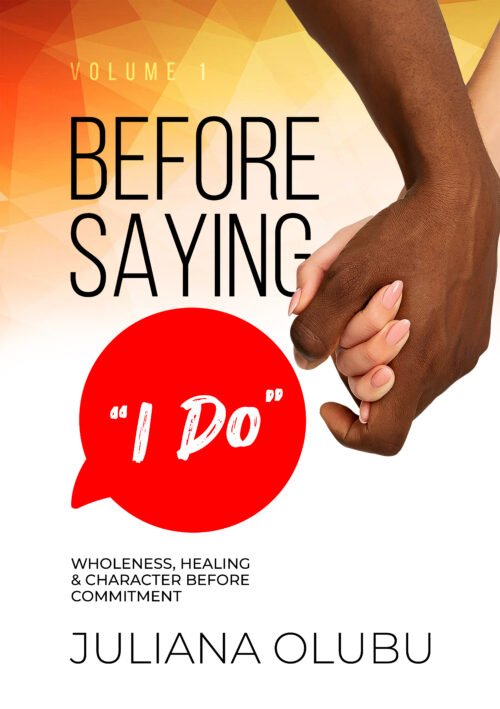 Before Saying "I DO" Volume 1: Wholeness, Healing, & Character Before Commitment