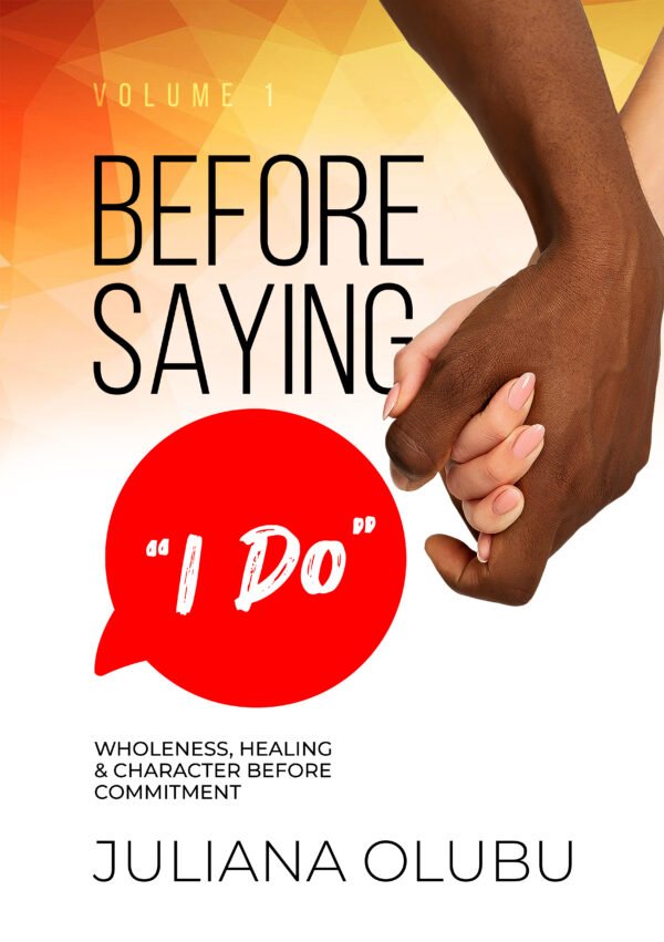 Before Saying "I DO" Volume 1: Wholeness, Healing, & Character Before Commitment